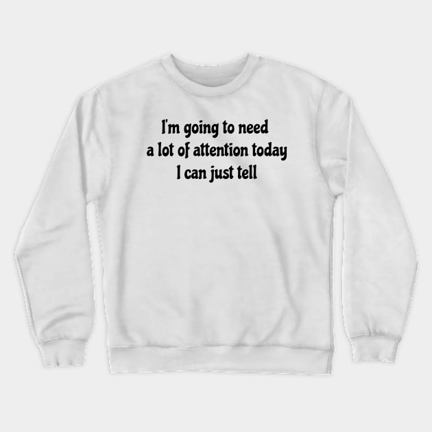 I'm Going To Need A Lot Of Attention Today, I Can Just Tell Crewneck Sweatshirt by jutulen